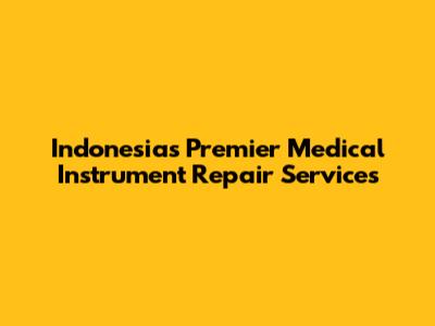 Indonesia's Premier Medical Instrument Repair Services