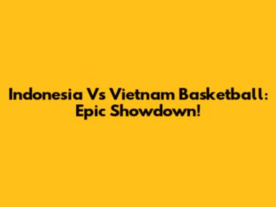 Indonesia Vs Vietnam Basketball: Epic Showdown!