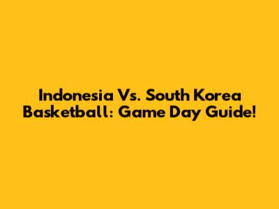 Indonesia Vs. South Korea Basketball: Game Day Guide!