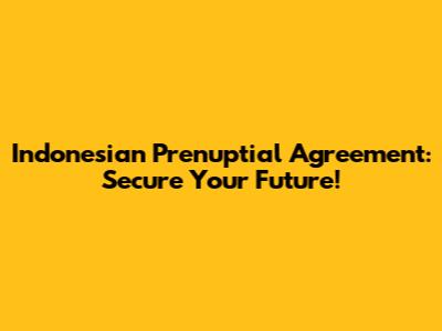 Indonesian Prenuptial Agreement: Secure Your Future!