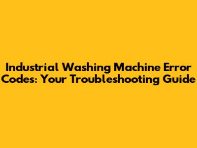 Industrial Washing Machine Error Codes: Your Troubleshooting Guide