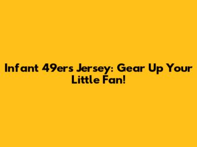 Infant 49ers Jersey: Gear Up Your Little Fan!
