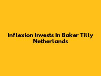 Inflexion Invests In Baker Tilly Netherlands