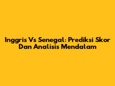 Inggris Vs Senegal: Prediksi Skor Dan Analisis Mendalam
