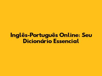 Inglês-Português Online: Seu Dicionário Essencial