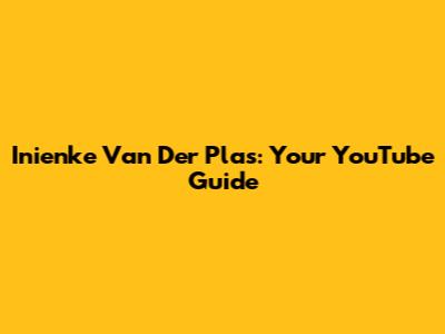 Inienke Van Der Plas: Your YouTube Guide