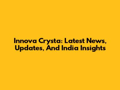 Innova Crysta: Latest News, Updates, And India Insights