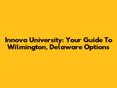 Innova University: Your Guide To Wilmington, Delaware Options