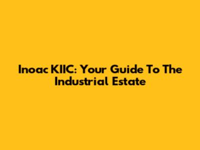 Inoac KIIC: Your Guide To The Industrial Estate