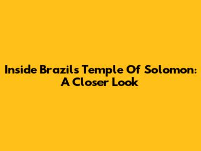 Inside Brazil's Temple Of Solomon: A Closer Look