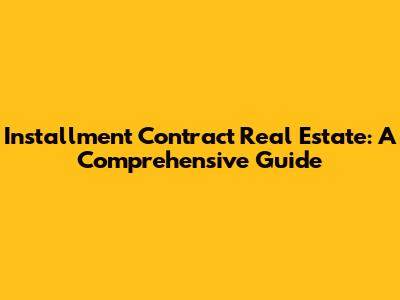 Installment Contract Real Estate: A Comprehensive Guide