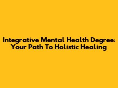 Integrative Mental Health Degree: Your Path To Holistic Healing