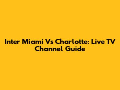 Inter Miami Vs Charlotte: Live TV Channel Guide