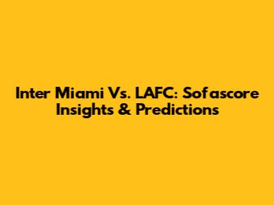 Inter Miami Vs. LAFC: Sofascore Insights & Predictions