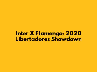 Inter X Flamengo: 2020 Libertadores Showdown