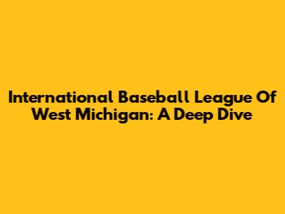International Baseball League Of West Michigan: A Deep Dive