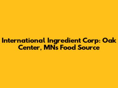 International Ingredient Corp: Oak Center, MN's Food Source