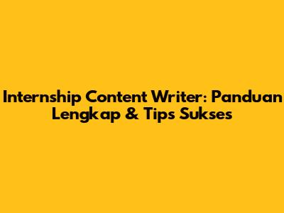 Internship Content Writer: Panduan Lengkap & Tips Sukses