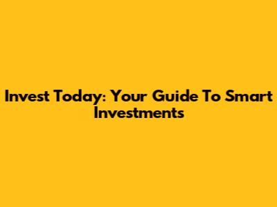 Invest Today: Your Guide To Smart Investments