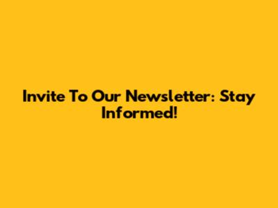 Invite To Our Newsletter: Stay Informed!