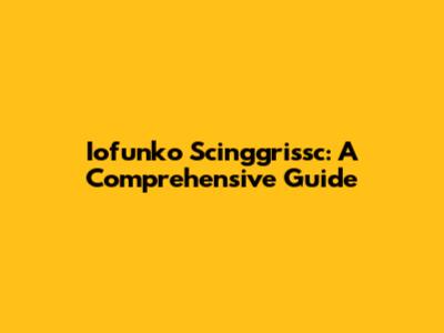 Iofunko Scinggrissc: A Comprehensive Guide