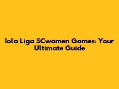 Iola Liga SCwomen Games: Your Ultimate Guide