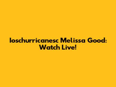Ioschurricanesc Melissa Good: Watch Live!