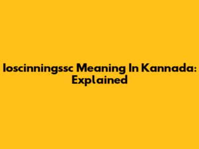 Ioscinningssc Meaning In Kannada: Explained