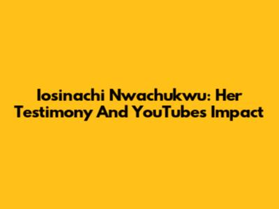 Iosinachi Nwachukwu: Her Testimony And YouTube's Impact