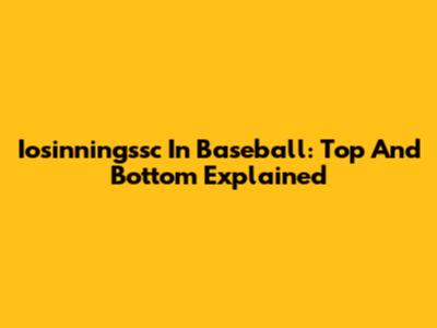 Iosinningssc In Baseball: Top And Bottom Explained