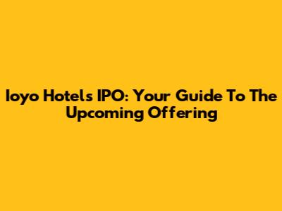 Ioyo Hotels IPO: Your Guide To The Upcoming Offering