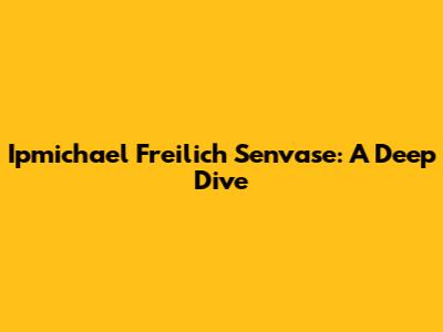 Ipmichael Freilich Senvase: A Deep Dive