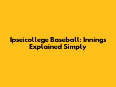 Ipseicollege Baseball: Innings Explained Simply