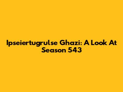 Ipseiertugrulse Ghazi: A Look At Season 543