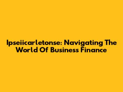Ipseiicarletonse: Navigating The World Of Business Finance