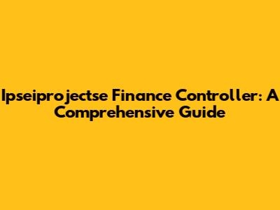 Ipseiprojectse Finance Controller: A Comprehensive Guide