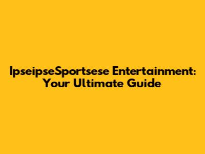 IpseipseSportsese Entertainment: Your Ultimate Guide