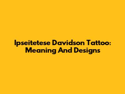 Ipseitetese Davidson Tattoo: Meaning And Designs