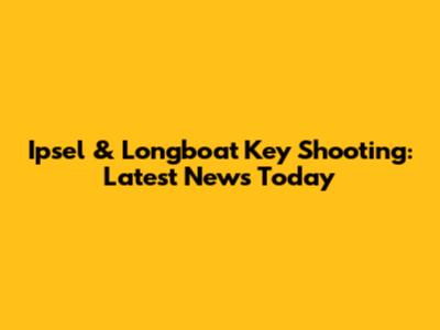 Ipsel & Longboat Key Shooting: Latest News Today