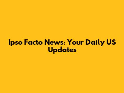 Ipso Facto News: Your Daily US Updates