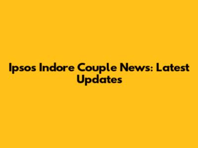 Ipsos Indore Couple News: Latest Updates