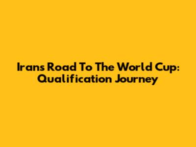 Iran's Road To The World Cup: Qualification Journey