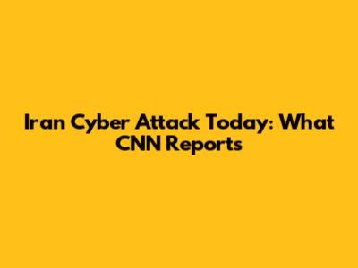 Iran Cyber Attack Today: What CNN Reports