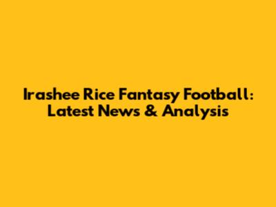 Irashee Rice Fantasy Football: Latest News & Analysis