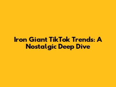 Iron Giant TikTok Trends: A Nostalgic Deep Dive