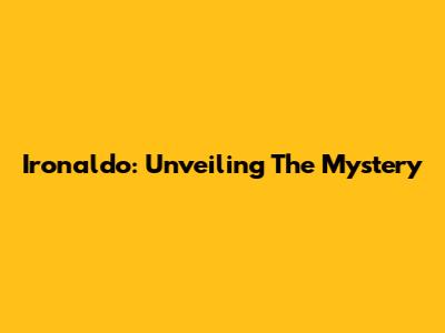 Ironaldo: Unveiling The Mystery