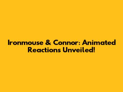 Ironmouse & Connor: Animated Reactions Unveiled!