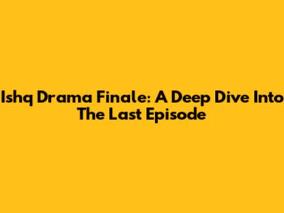 Ishq Drama Finale: A Deep Dive Into The Last Episode