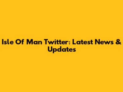 Isle Of Man Twitter: Latest News & Updates
