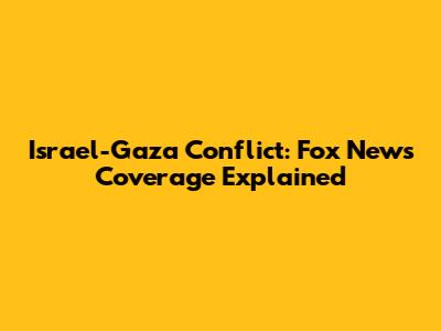 Israel-Gaza Conflict: Fox News' Coverage Explained